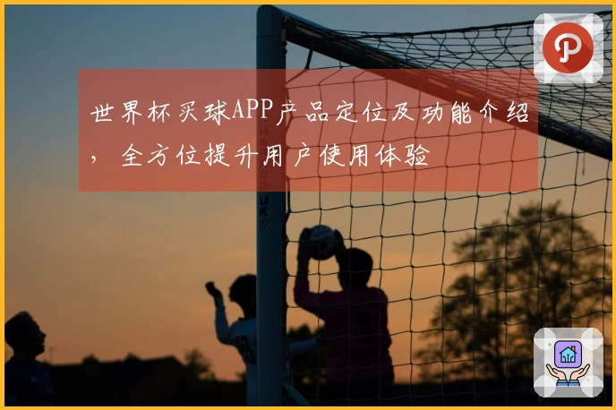 世界杯买球APP产品定位及功能介绍，全方位提升用户使用体验