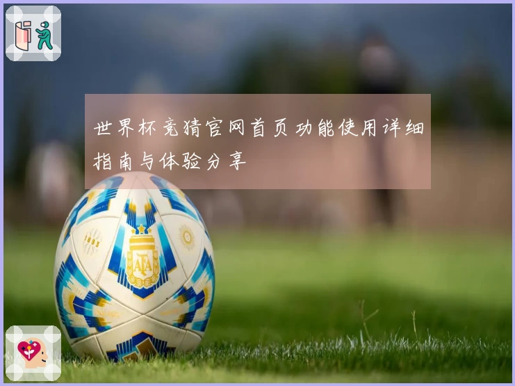 世界杯竞猜官网首页功能使用详细指南与体验分享